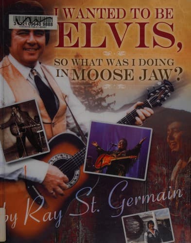 Cover of I wanted to be Elvis, so what was I doing in Moose Jaw? by Ray St. Germain