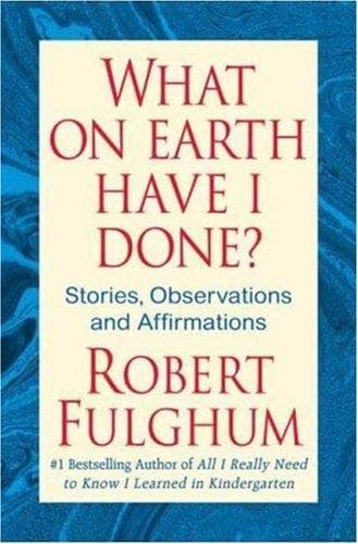 Cover of What On Earth Have I Done? by Robert Fulghum