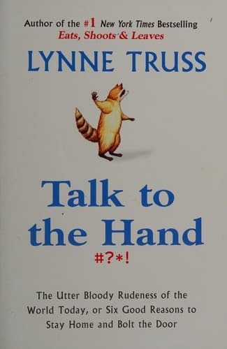 Cover of Talk to the Hand- The Utter Bloody Rudeness of the World Today, or Six Good Reasons to Stay Home and Bolt the Door by Lynne Truss