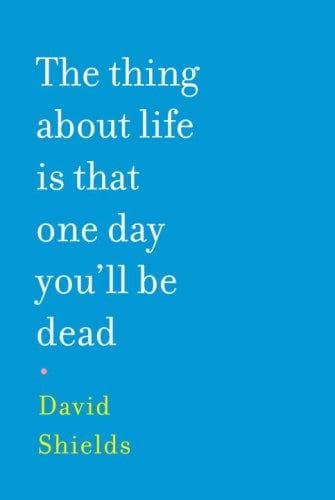 Cover of The Thing About Life Is That One Day You'll Be Dead by David Shields