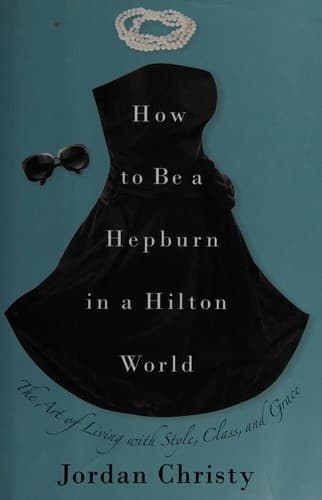 Cover of How to be a Hepburn in a Hilton world by Jordan Christy