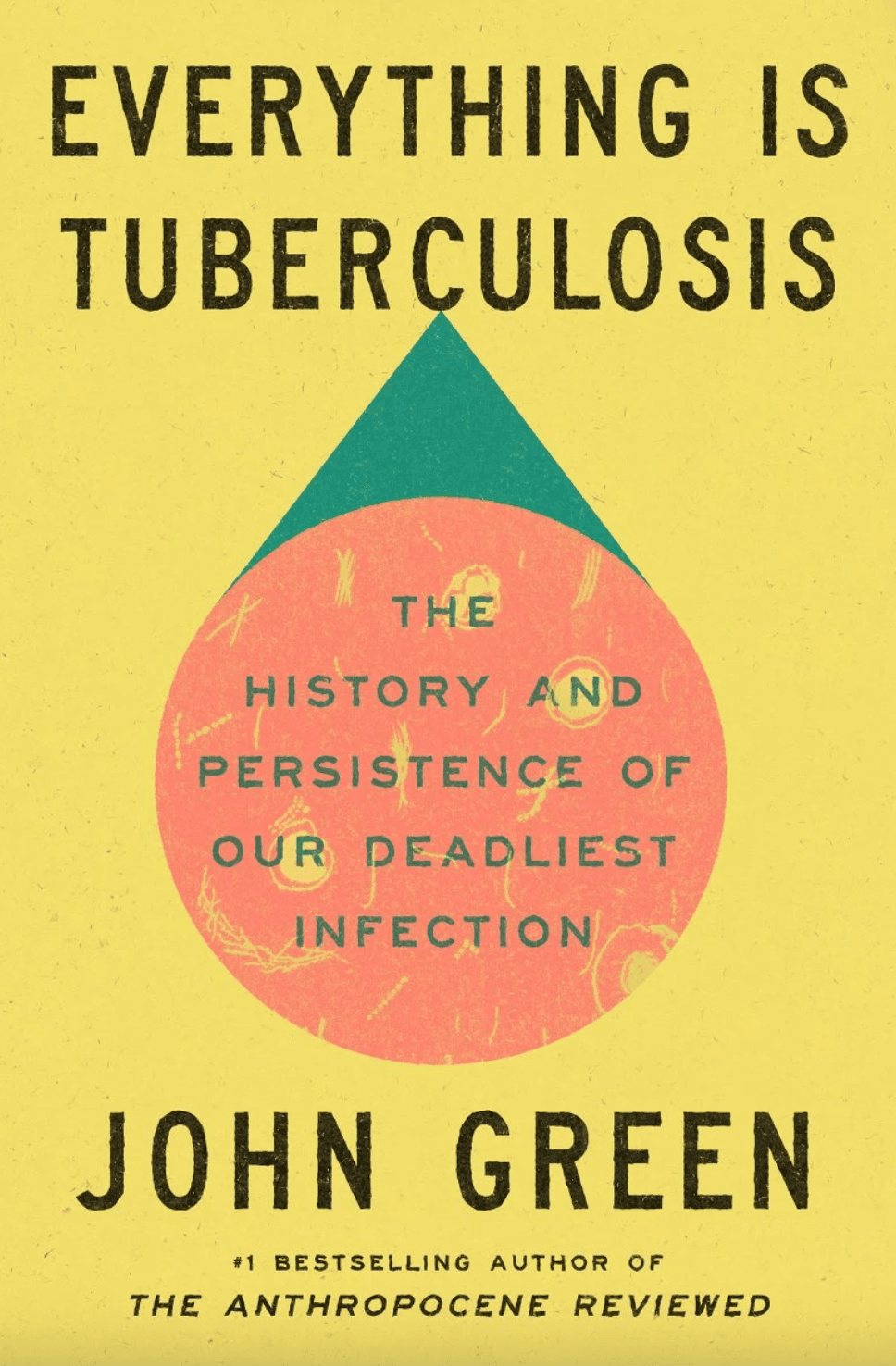 Cover of Everything Is Tuberculosis: The History and Persistence of Our Deadliest Infection by John Green